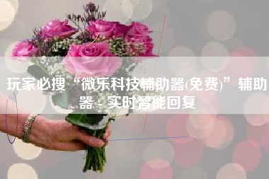 玩家必搜“微乐科技辅助器(免费)”辅助器 - 实时智能回复