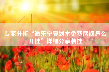 专家分析“微乐宁夏划水免费房间怎么开挂”详细分享装挂