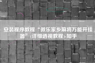安装程序教程“微乐家乡麻将万能开挂器”(详细透视教程)-知乎