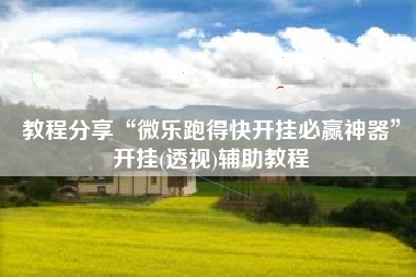 教程分享“微乐跑得快开挂必赢神器	”开挂(透视)辅助教程