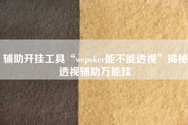 辅助开挂工具“wepoker能不能透视”揭秘透视辅助万能挂