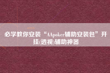 必学教你安装“AApoker辅助安装包”开挂(透视)辅助神器