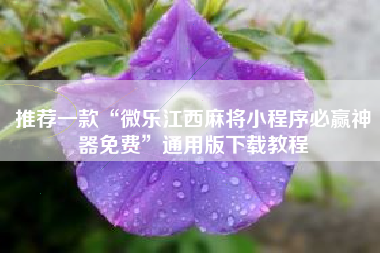 推荐一款“微乐江西麻将小程序必赢神器免费	”通用版下载教程