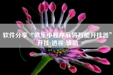 软件分享“微乐小程序麻将万能开挂器”开挂(透视)辅助