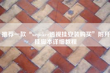 推荐一款“wepoker透视挂安装购买”附开挂脚本详细教程