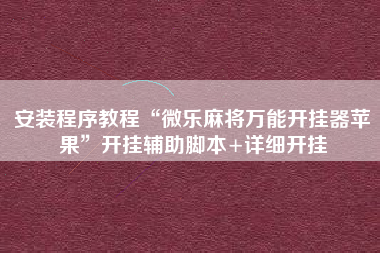安装程序教程“微乐麻将万能开挂器苹果”开挂辅助脚本+详细开挂