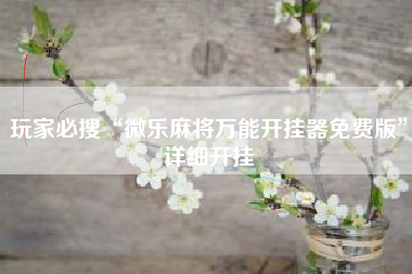 玩家必搜“微乐麻将万能开挂器免费版”详细开挂