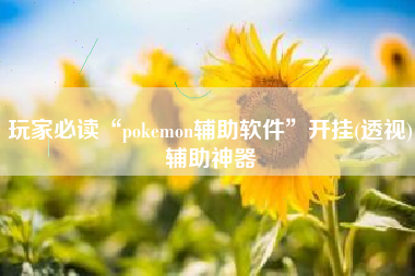 玩家必读“pokemon辅助软件”开挂(透视)辅助神器