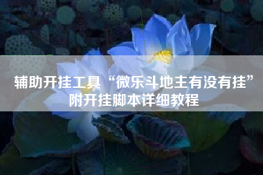 辅助开挂工具“微乐斗地主有没有挂	”附开挂脚本详细教程