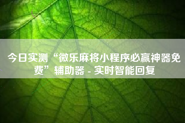 今日实测“微乐麻将小程序必赢神器免费	”辅助器 - 实时智能回复