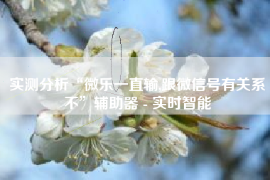 实测分析“微乐一直输,跟微信号有关系不”辅助器 - 实时智能