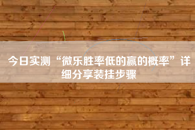 今日实测“微乐胜率低的赢的概率”详细分享装挂步骤
