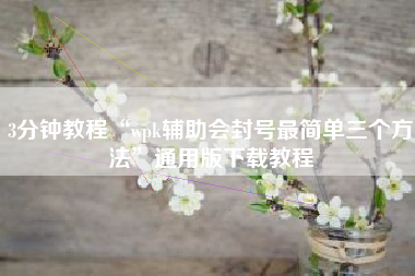 3分钟教程“wpk辅助会封号最简单三个方法”通用版下载教程