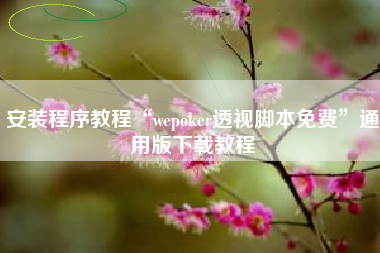 安装程序教程“wepoker透视脚本免费	”通用版下载教程