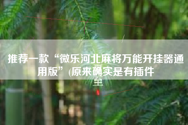 推荐一款“微乐河北麻将万能开挂器通用版”(原来确实是有插件