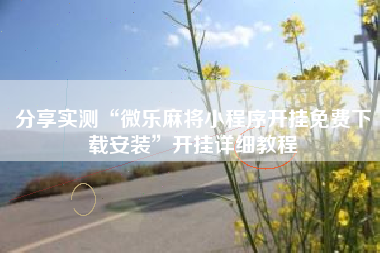 分享实测“微乐麻将小程序开挂免费下载安装”开挂详细教程