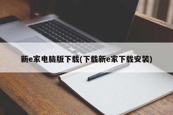 新e家电脑版下载(下载新e家下载安装)