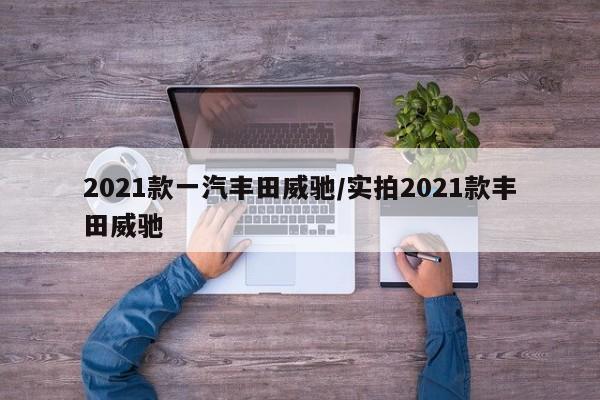 2021款一汽丰田威驰/实拍2021款丰田威驰