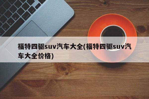 福特四驱suv汽车大全(福特四驱suv汽车大全价格)