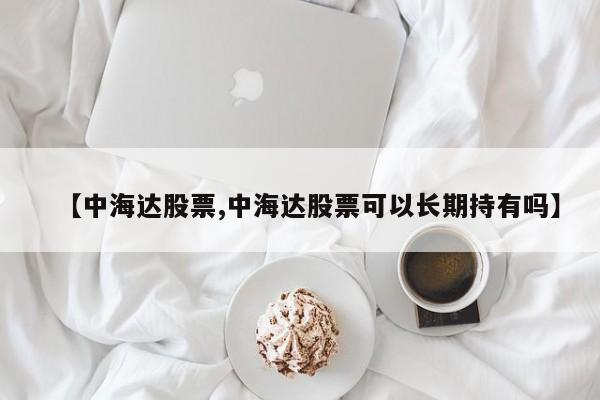 【中海达股票,中海达股票可以长期持有吗】