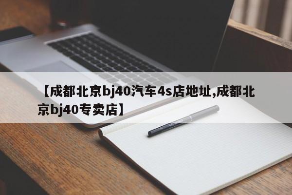 【成都北京bj40汽车4s店地址,成都北京bj40专卖店】
