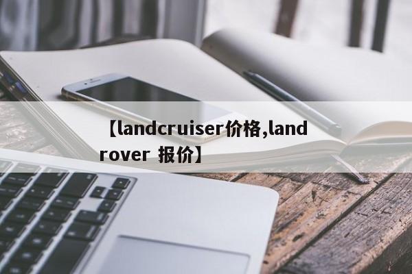 【landcruiser价格,land rover 报价】