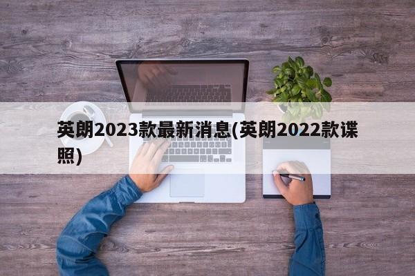 英朗2023款最新消息(英朗2022款谍照)