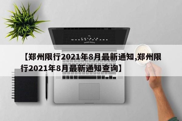 【郑州限行2021年8月最新通知,郑州限行2021年8月最新通知查询】