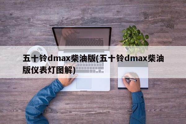 五十铃dmax柴油版(五十铃dmax柴油版仪表灯图解)