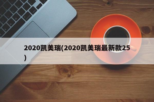 2020凯美瑞(2020凯美瑞最新款25)