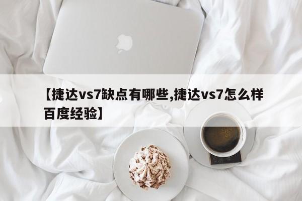 【捷达vs7缺点有哪些,捷达vs7怎么样 百度经验】