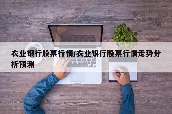 农业银行股票行情/农业银行股票行情走势分析预测