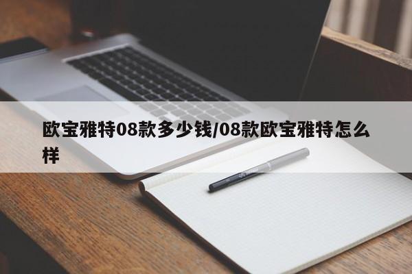 欧宝雅特08款多少钱/08款欧宝雅特怎么样