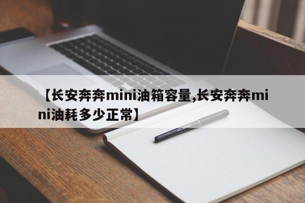 【长安奔奔mini油箱容量,长安奔奔mini油耗多少正常】
