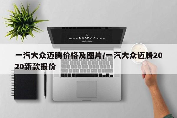 一汽大众迈腾价格及图片/一汽大众迈腾2020新款报价