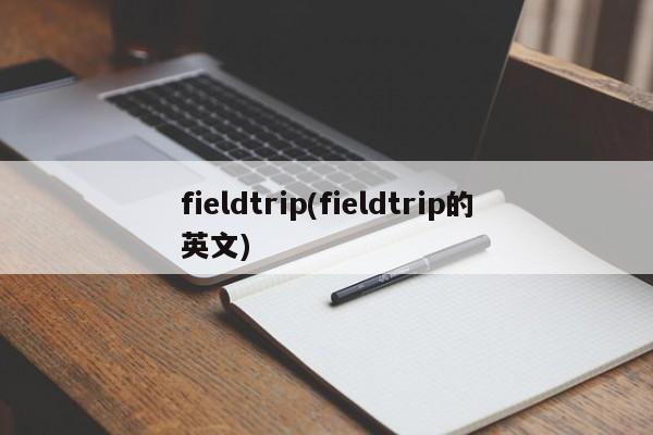 fieldtrip(fieldtrip的英文)