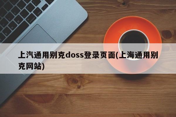 上汽通用别克doss登录页面(上海通用别克网站)