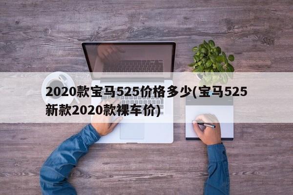 2020款宝马525价格多少(宝马525新款2020款裸车价)
