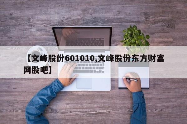 【文峰股份601010,文峰股份东方财富网股吧】