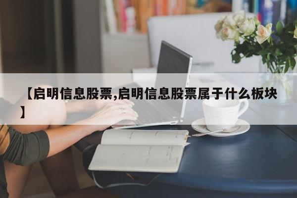 【启明信息股票,启明信息股票属于什么板块】