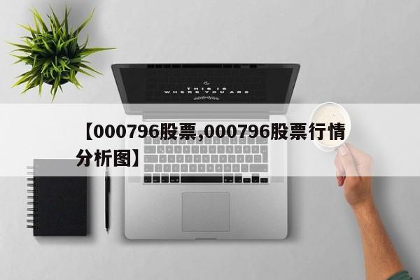 【000796股票,000796股票行情分析图】
