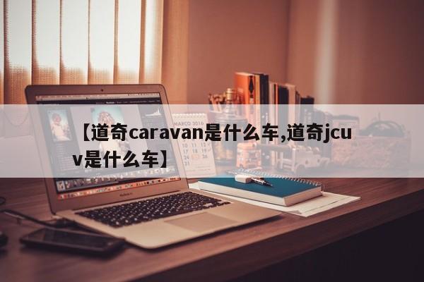 【道奇caravan是什么车,道奇jcuv是什么车】