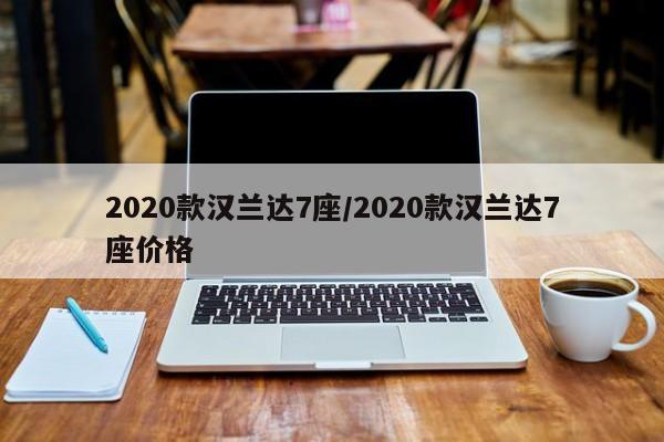 2020款汉兰达7座/2020款汉兰达7座价格