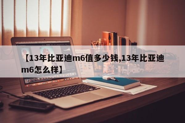 【13年比亚迪m6值多少钱,13年比亚迪m6怎么样】