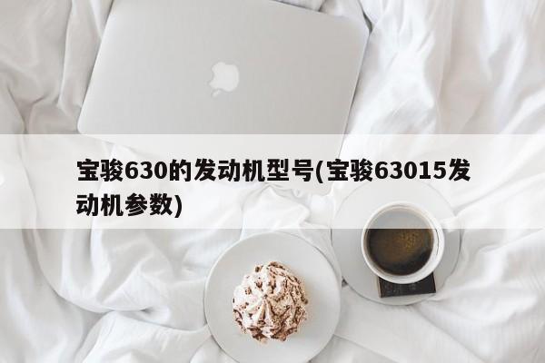 宝骏630的发动机型号(宝骏63015发动机参数)