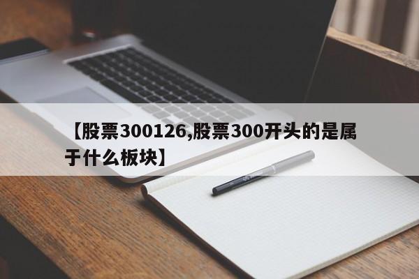 【股票300126,股票300开头的是属于什么板块】