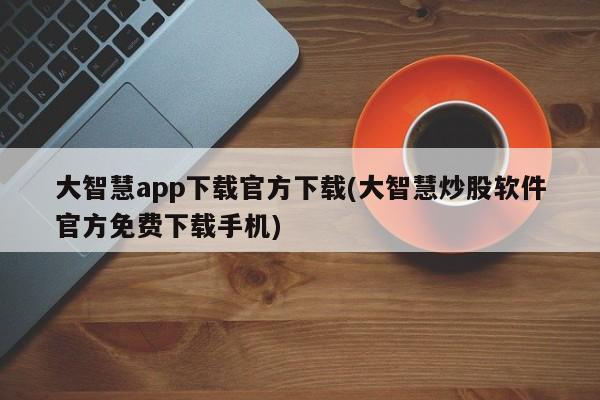 大智慧app下载官方下载(大智慧炒股软件官方免费下载手机)