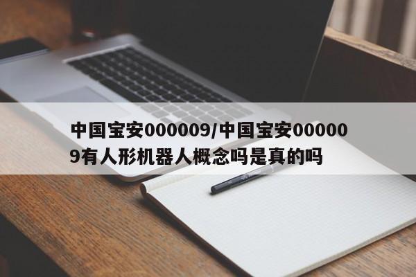 中国宝安000009/中国宝安000009有人形机器人概念吗是真的吗