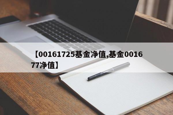 【00161725基金净值,基金001677净值】