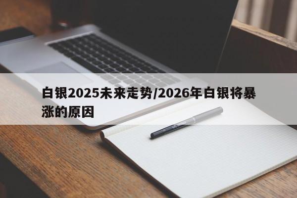 白银2025未来走势/2026年白银将暴涨的原因
